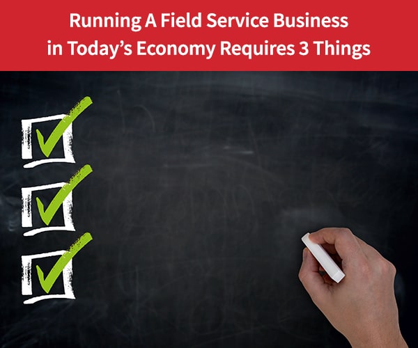 Running-A-Field-Service-Business-in-Todays-Economy-Requires--Things